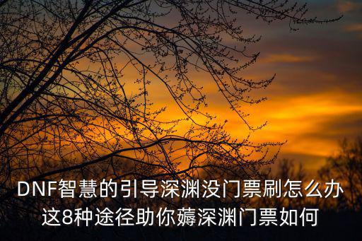 DNF智慧的引导深渊没门票刷怎么办这8种途径助你薅深渊门票如何