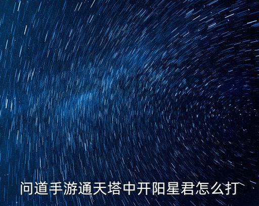 问道手游阳天君怎么杀，问道手游天璇星君该怎么打