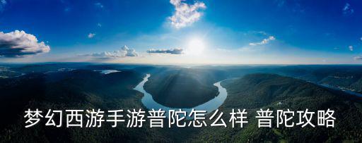 梦幻手游百褶套普陀用怎么样，梦幻西游手游普陀怎么样 普陀攻略