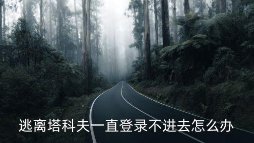 逃离塔科夫一直登录不进去怎么办