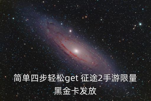 简单四步轻松get 征途2手游限量黑金卡发放