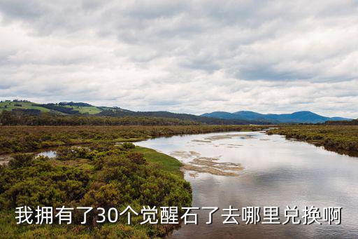 穿越手游沙和尚觉醒石怎么获得，我拥有了30个觉醒石了去哪里兑换啊