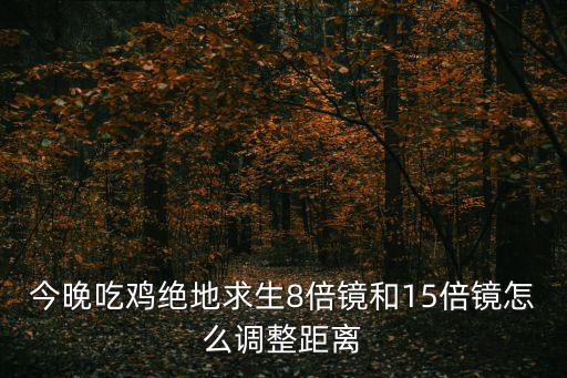 今晚吃鸡绝地求生8倍镜和15倍镜怎么调整距离