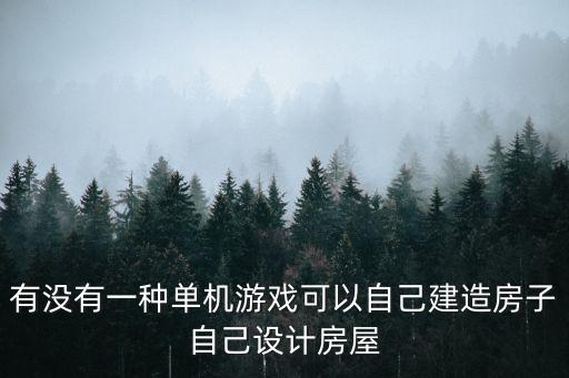 有没有一种单机游戏可以自己建造房子自己设计房屋