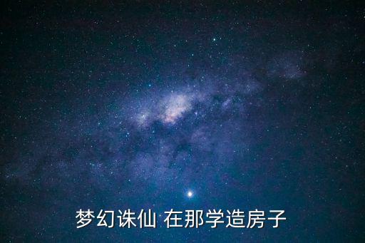 梦幻诛仙 在那学造房子