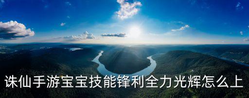 诛仙手游宝宝技能锋利全力光辉怎么上