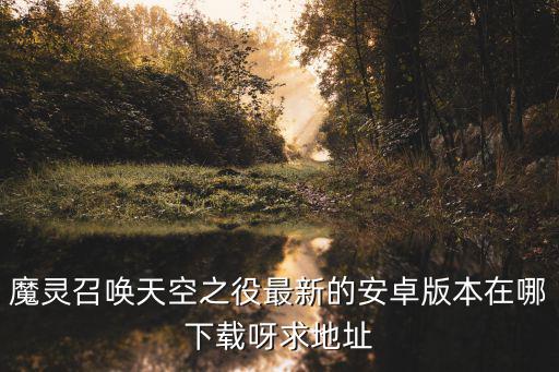 魔灵召唤天空之役最新的安卓版本在哪下载呀求地址