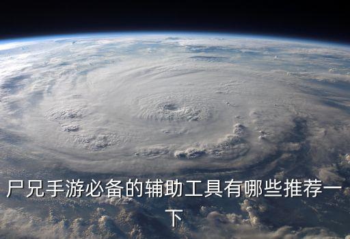 尸兄手游必备的辅助工具有哪些推荐一下