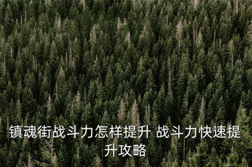 镇魂街战斗力怎样提升 战斗力快速提升攻略