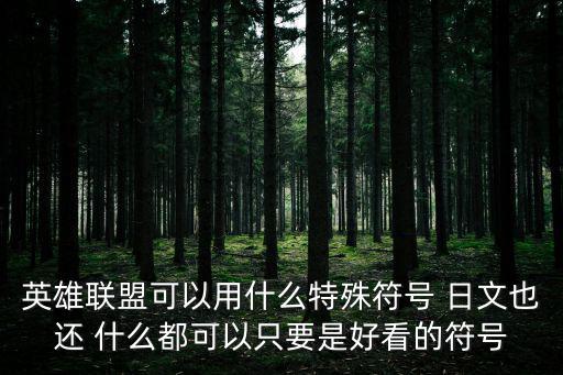 英雄联盟可以用什么特殊符号 日文也还 什么都可以只要是好看的符号
