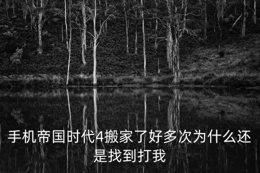 帝国时代手游怎么搬家，手机帝国时代4搬家了好多次为什么还是找到打我