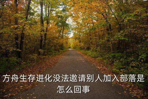 方舟生存进化没法邀请别人加入部落是怎么回事