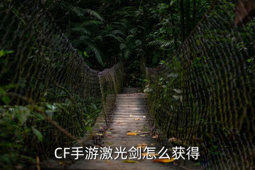 手游穿越火线激光剑怎么获得，CF手游激光剑怎么获得