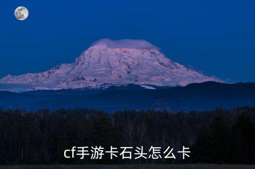 cf手游卡石头怎么卡