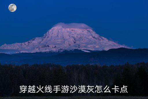 黑色沙漠手游华丽的背面怎么完成，穿越火线手游沙漠灰怎么卡点