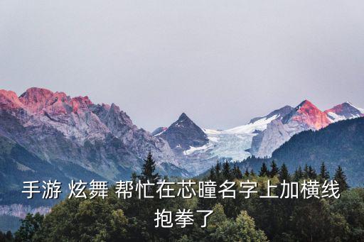 手游 炫舞 帮忙在芯曈名字上加横线 抱拳了