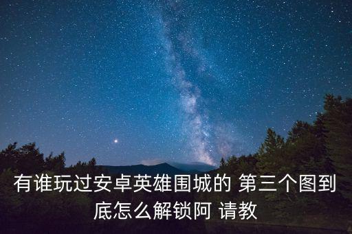 有谁玩过安卓英雄围城的 第三个图到底怎么解锁阿 请教