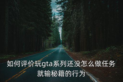 如何评价玩gta系列还没怎么做任务就输秘籍的行为