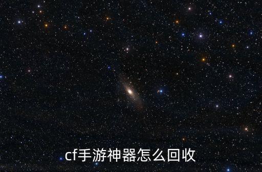 穿越火线手游怎么拿神器，cf手游神器怎么回收