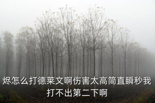 烬怎么打德莱文啊伤害太高简直瞬秒我打不出第二下啊