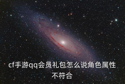 cf手游qq会员礼包怎么说角色属性不符合