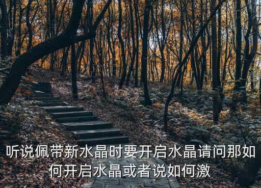 听说佩带新水晶时要开启水晶请问那如何开启水晶或者说如何激
