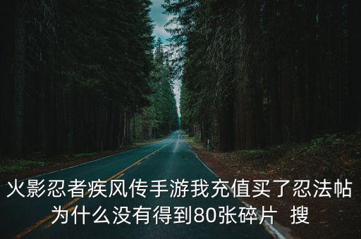 火影忍者疾风传手游我充值买了忍法帖为什么没有得到80张碎片 搜