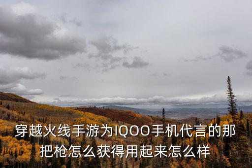 穿越火线手游为IQOO手机代言的那把枪怎么获得用起来怎么样