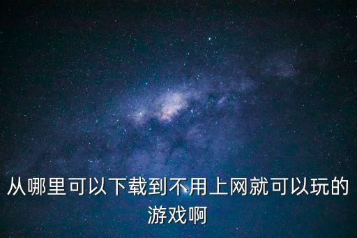 从哪里可以下载到不用上网就可以玩的游戏啊