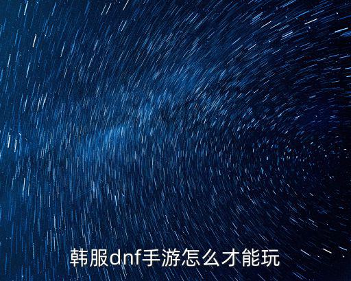 韩服dnf手游怎么才能玩