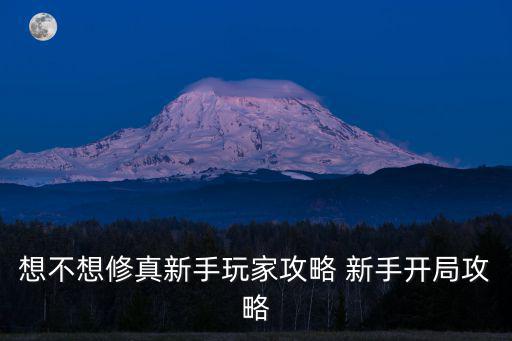 想不想修真新手玩家攻略 新手开局攻略
