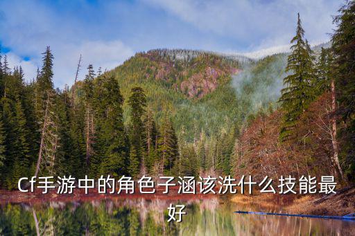 Cf手游中的角色子涵该洗什么技能最好