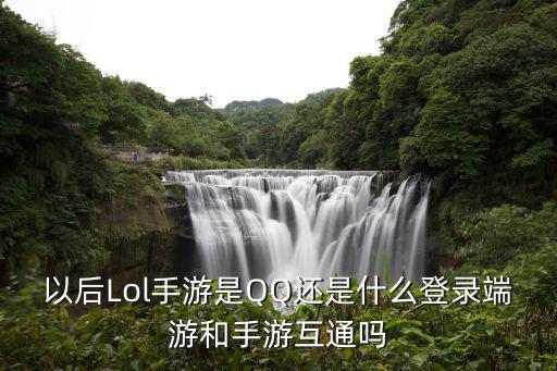 怎么用端游登录手游英雄联盟，以后Lol手游是QQ还是什么登录端游和手游互通吗