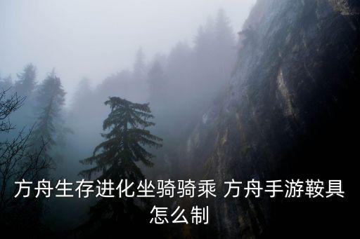 方舟生存进化坐骑骑乘 方舟手游鞍具怎么制