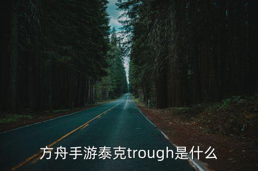 方舟手游泰克trough是什么