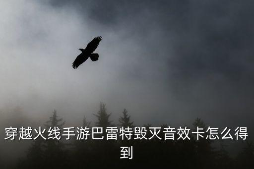 穿越火线手游巴雷特毁灭音效卡怎么得到