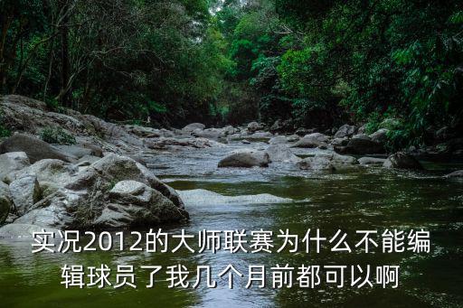 实况2012的大师联赛为什么不能编辑球员了我几个月前都可以啊