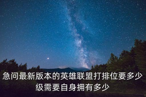 急问最新版本的英雄联盟打排位要多少级需要自身拥有多少