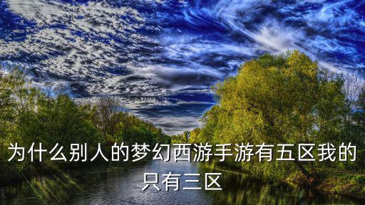 为什么别人的梦幻西游手游有五区我的只有三区