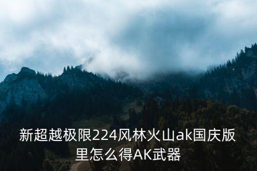 新超越极限224风林火山ak国庆版里怎么得AK武器