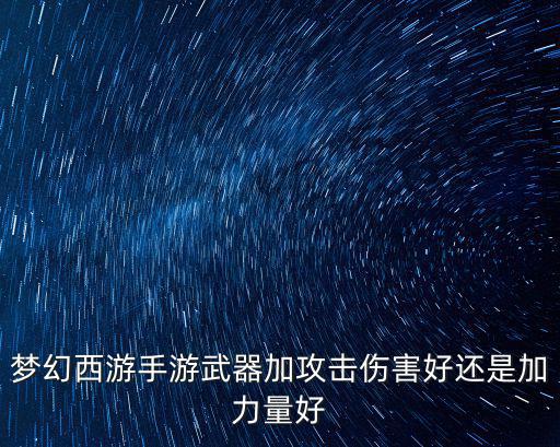 梦幻西游手游武器加攻击伤害好还是加力量好