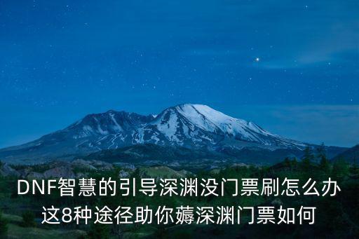地下城手游怎么获得深渊门票，DNF智慧的引导深渊没门票刷怎么办这8种途径助你薅深渊门票如何