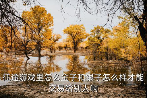 征途游戏里怎么金子和银子怎么样才能交易给别人啊