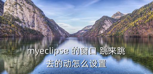 myeclipse 的窗口 跳来跳去的动怎么设置