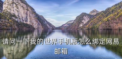 手游我的世界怎么登录网易邮箱，请问一下我的世界手机版怎么绑定网易邮箱