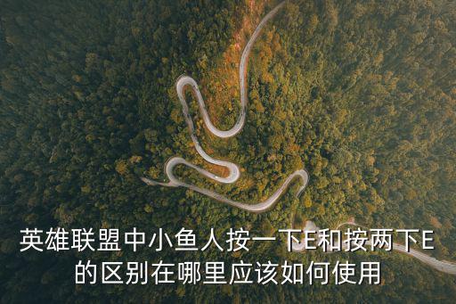 英雄联盟中小鱼人按一下E和按两下E的区别在哪里应该如何使用