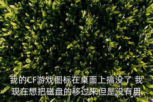 我的CF游戏图标在桌面上搞没了 我现在想把磁盘的移过来但是没有用