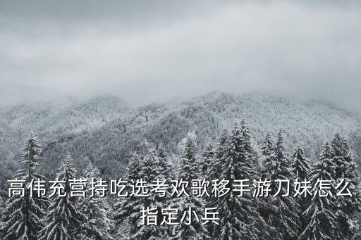 高伟充营持吃选考欢歌移手游刀妹怎么指定小兵