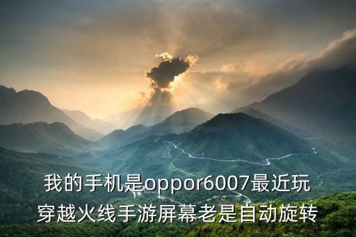 我的手机是oppor6007最近玩穿越火线手游屏幕老是自动旋转