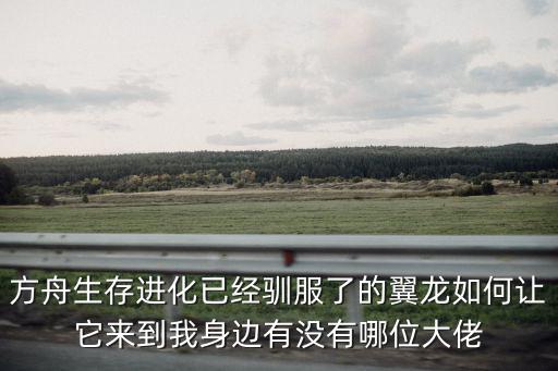 方舟生存进化已经驯服了的翼龙如何让它来到我身边有没有哪位大佬